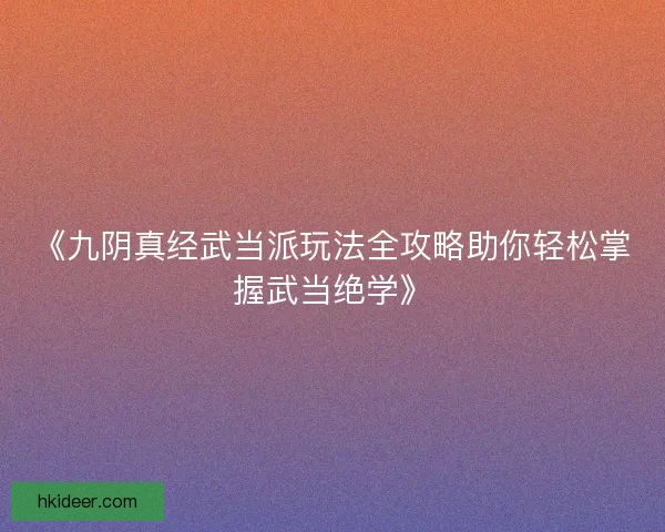 《九阴真经武当派玩法全攻略助你轻松掌握武当绝学》